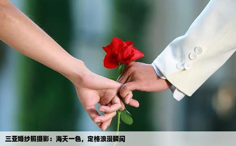三亚婚纱照摄影：海天一色，定格浪漫瞬间