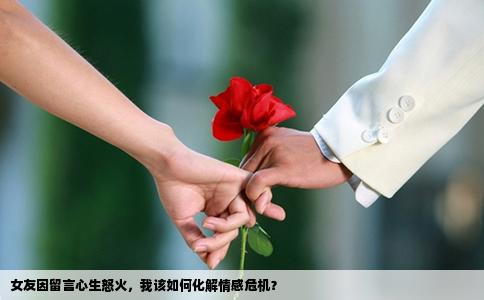 女友因留言心生怒火，我该如何化解情感危机？