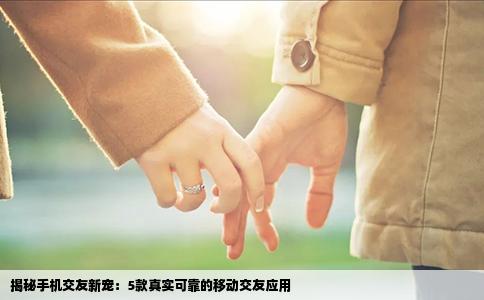 揭秘手机交友新宠：5款真实可靠的移动交友应用