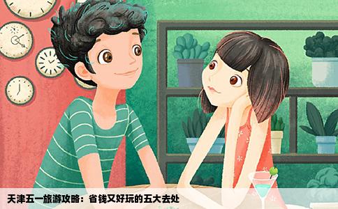 天津五一旅游攻略：省钱又好玩的五大去处