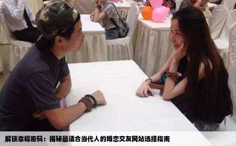 解锁幸福密码：揭秘最适合当代人的婚恋交友网站选择指南