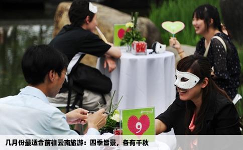 几月份最适合前往云南旅游：四季皆景，各有千秋