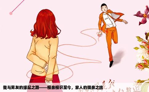 我与男友的缘起之路——相亲相识至今，家人的提亲之旅