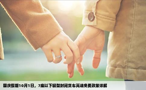 国庆假期10月1日，7座以下轻型封闭货车高速免费政策详解