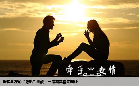 老实男友的“隐形”挑战：一段真实情感剖析