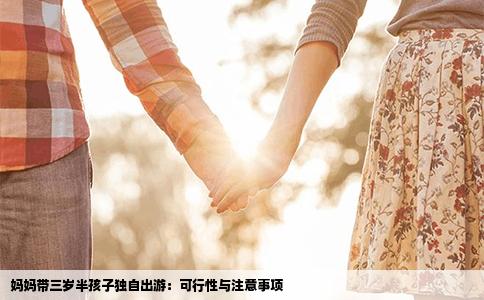 妈妈带三岁半孩子独自出游：可行性与注意事项