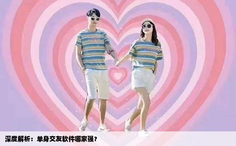 深度解析：单身交友软件哪家强？
