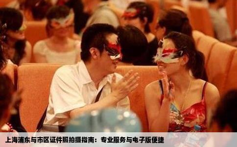 上海浦东与市区证件照拍摄指南：专业服务与电子版便捷