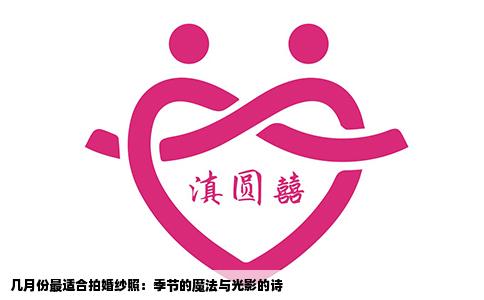 几月份最适合拍婚纱照：季节的魔法与光影的诗