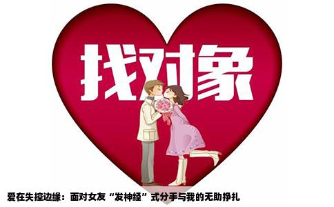 爱在失控边缘：面对女友“发神经”式分手与我的无助挣扎