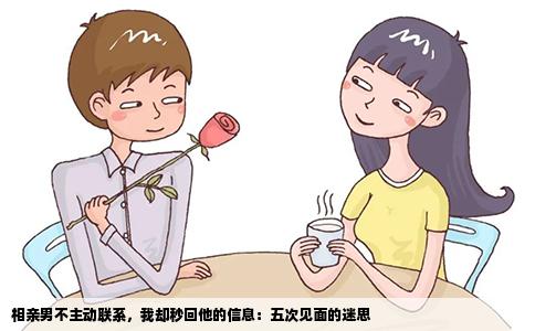 相亲男不主动联系，我却秒回他的信息：五次见面的迷思