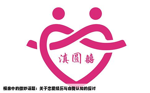 相亲中的微妙话题：关于恋爱经历与自我认知的探讨