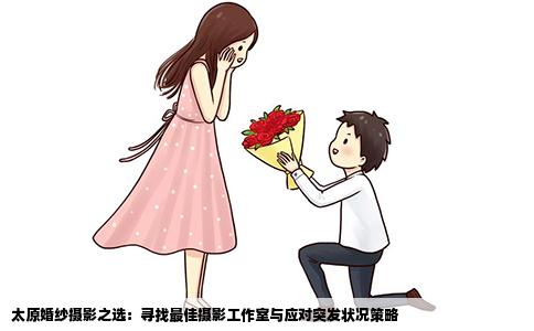 太原婚纱摄影之选：寻找最佳摄影工作室与应对突发状况策略