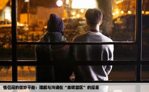 情侣间的微妙平衡：理解与沟通在“亲昵禁区”的探索