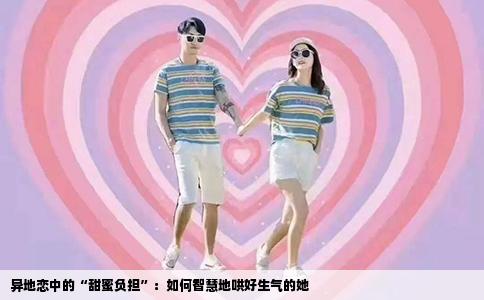 异地恋中的“甜蜜负担”：如何智慧地哄好生气的她