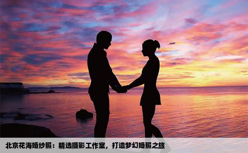 北京花海婚纱照：精选摄影工作室，打造梦幻婚照之旅