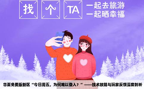 华夏免费版新区“今日周五，为何难以登入？”——技术故障与玩家反馈深度剖析