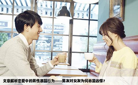 文章解析恋爱中的男性暴躁行为——男友对女友为何总显凶悍？