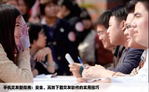手机交友新指南：安全、高效下载交友软件的实用技巧