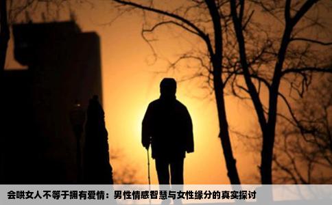 会哄女人不等于拥有爱情：男性情感智慧与女性缘分的真实探讨