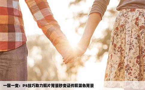 一图一变：PS技巧助力照片背景秒变证件照蓝色背景