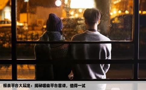 相亲平台大起底：揭秘哪些平台靠谱，值得一试