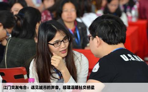 江门交友电台：遇见城市的声音，搭建温暖社交桥梁