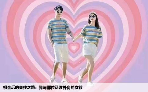 相亲后的交往之路：我与那位活泼外向的女孩