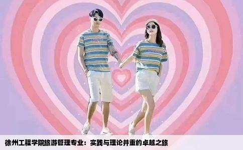 徐州工程学院旅游管理专业：实践与理论并重的卓越之旅