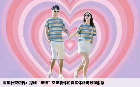 重塑社交边界：探秘“友链”交友软件的真实体验与数据洞察