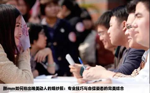 胖mm如何拍出唯美动人的婚纱照：专业技巧与自信姿态的完美结合