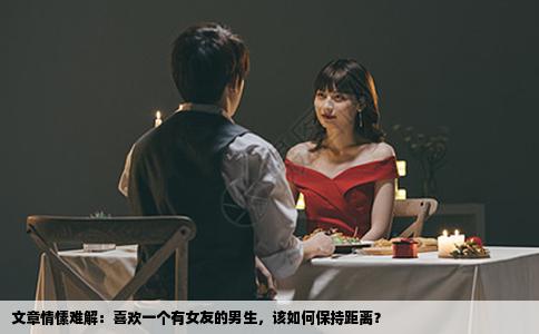 文章情愫难解：喜欢一个有女友的男生，该如何保持距离？