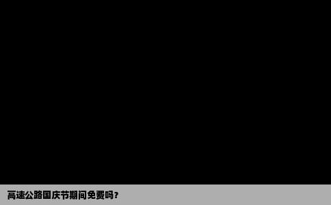 高速公路国庆节期间免费吗？