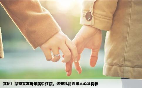 实招！探望女友母亲病中住院，这些礼物温暖人心又得体