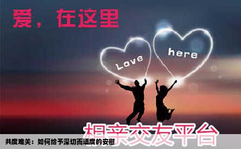 共度难关：如何给予深切而适度的安慰