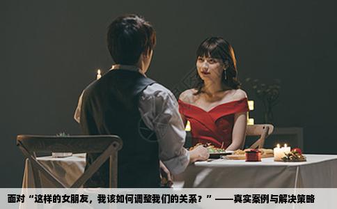 面对“这样的女朋友，我该如何调整我们的关系？”——真实案例与解决策略