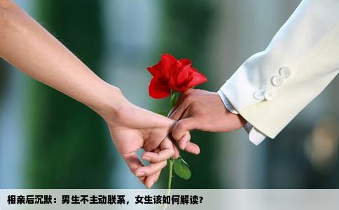 相亲后沉默：男生不主动联系，女生该如何解读？