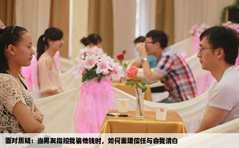 面对质疑：当男友指控我骗他钱时，如何重建信任与自我清白