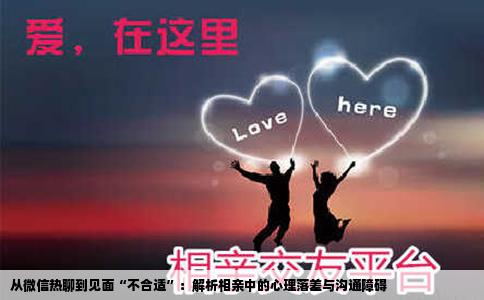 从微信热聊到见面“不合适”：解析相亲中的心理落差与沟通障碍