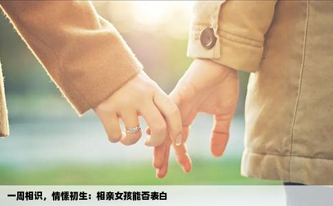 一周相识，情愫初生：相亲女孩能否表白