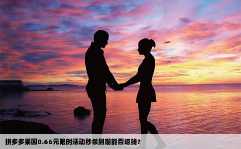 拼多多果园0.66元限时活动秒杀到期能否返钱？